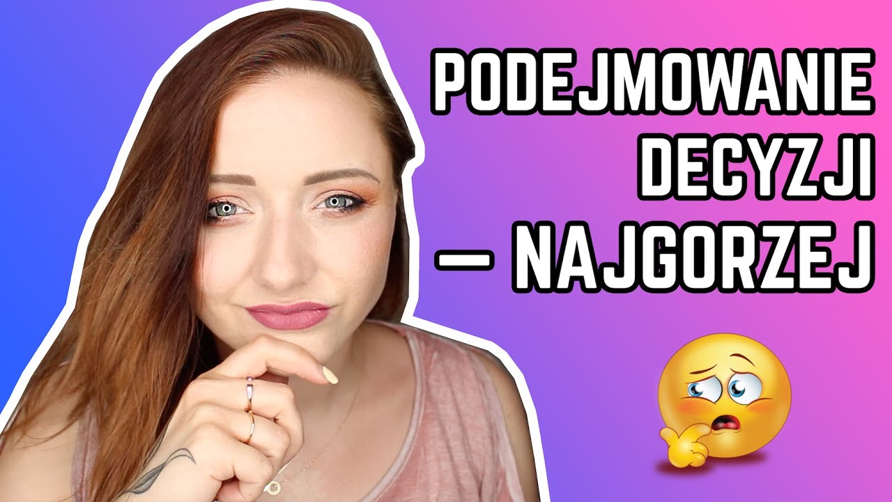 Jak podejmować decyzje i czemu to takie trudne ? | Hania Es